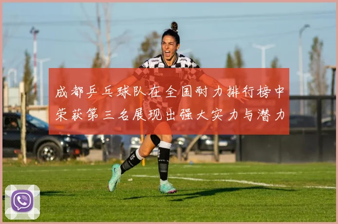 成都乒乓球队在全国耐力排行榜中荣获第三名展现出强大实力与潜力