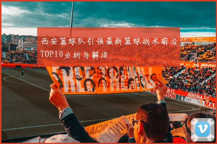 西安篮球队引领最新篮球战术前沿TOP10分析与解读