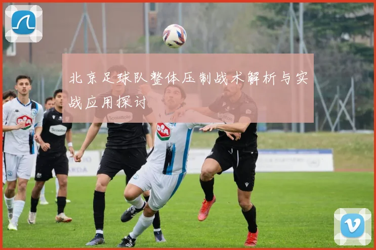 北京足球队整体压制战术解析与实战应用探讨