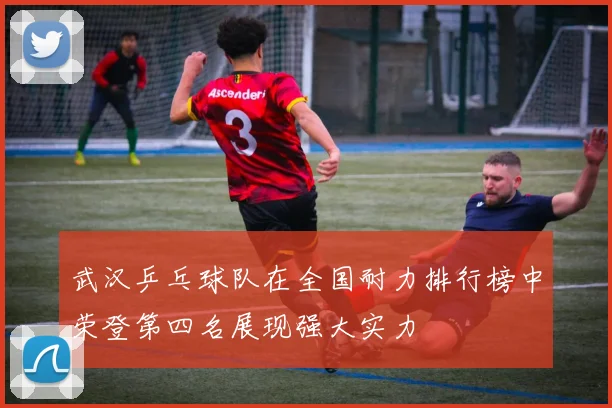 武汉乒乓球队在全国耐力排行榜中荣登第四名展现强大实力