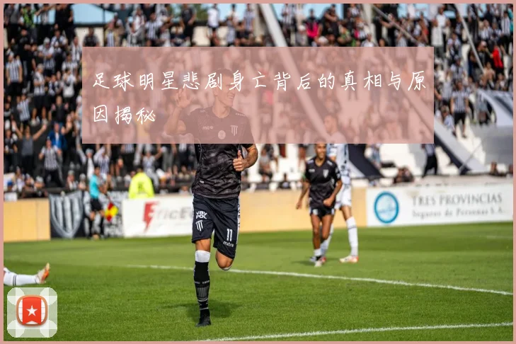 足球明星悲剧身亡背后的真相与原因揭秘