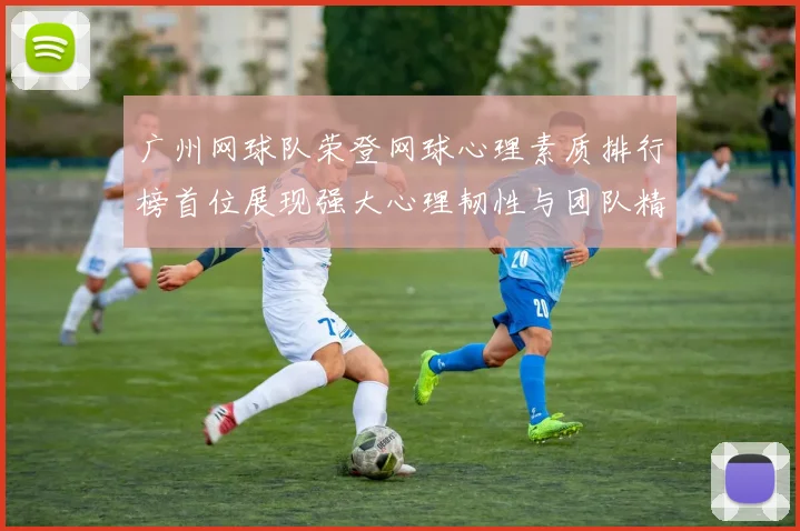 广州网球队荣登网球心理素质排行榜首位展现强大心理韧性与团队精神