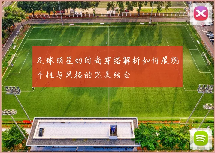 足球明星的时尚穿搭解析如何展现个性与风格的完美结合