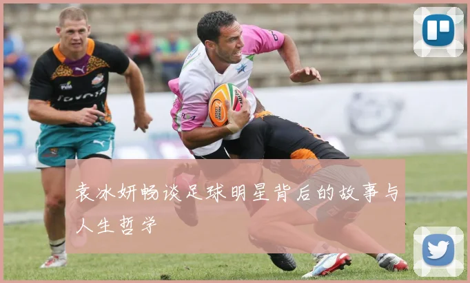 袁冰妍畅谈足球明星背后的故事与人生哲学