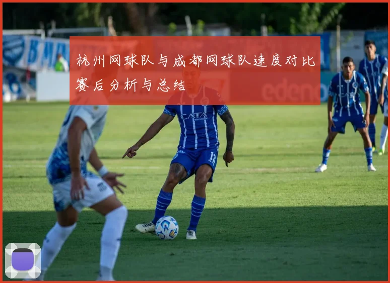 杭州网球队与成都网球队速度对比赛后分析与总结