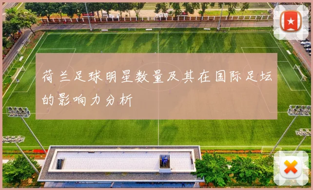荷兰足球明星数量及其在国际足坛的影响力分析
