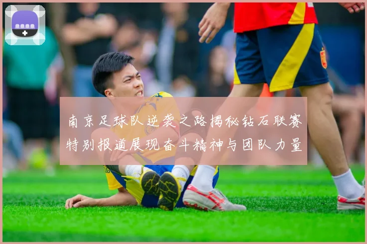 南京足球队逆袭之路揭秘钻石联赛特别报道展现奋斗精神与团队力量
