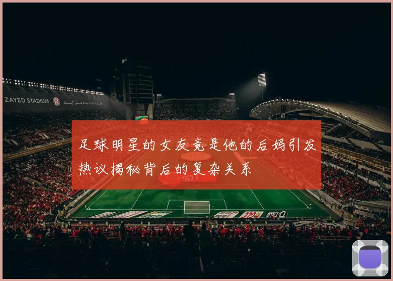 足球明星的女友竟是他的后妈引发热议揭秘背后的复杂关系