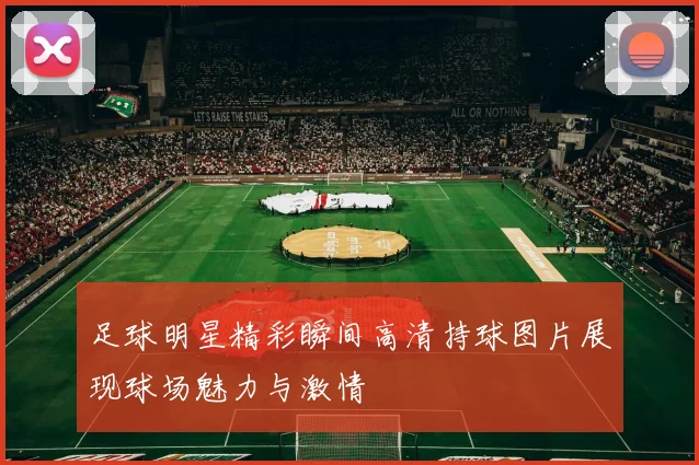 足球明星精彩瞬间高清持球图片展现球场魅力与激情