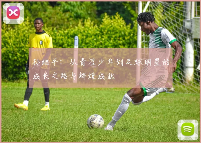 孙继平：从青涩少年到足球明星的成长之路与辉煌成就