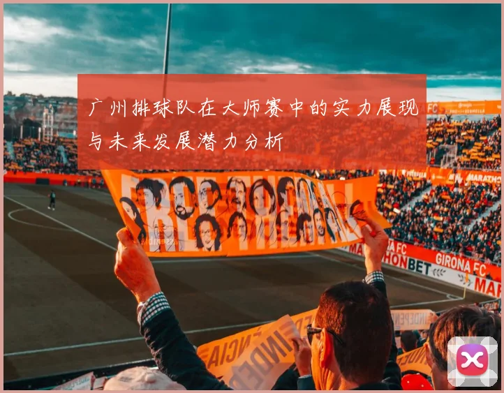 广州排球队在大师赛中的实力展现与未来发展潜力分析