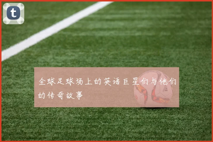 全球足球场上的英语巨星们与他们的传奇故事