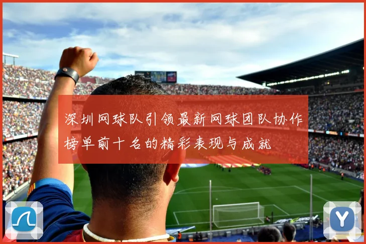 深圳网球队引领最新网球团队协作榜单前十名的精彩表现与成就