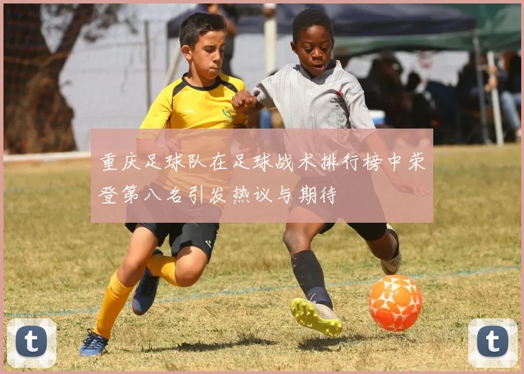 重庆足球队在足球战术排行榜中荣登第八名引发热议与期待
