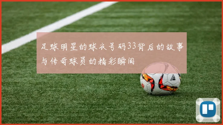 足球明星的球衣号码33背后的故事与传奇球员的精彩瞬间