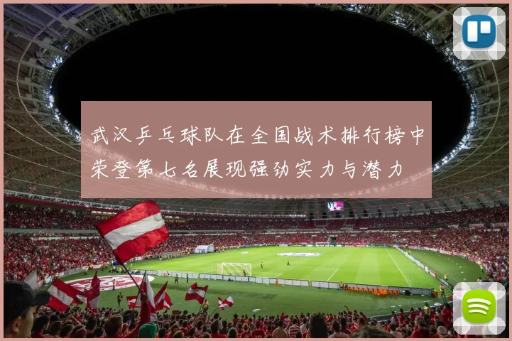 武汉乒乓球队在全国战术排行榜中荣登第七名展现强劲实力与潜力