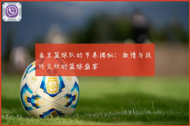 南京篮球队的节奏揭秘：激情与技巧交织的篮球盛宴