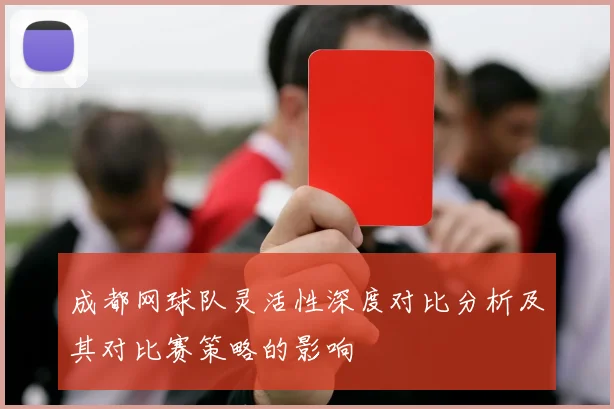 成都网球队灵活性深度对比分析及其对比赛策略的影响