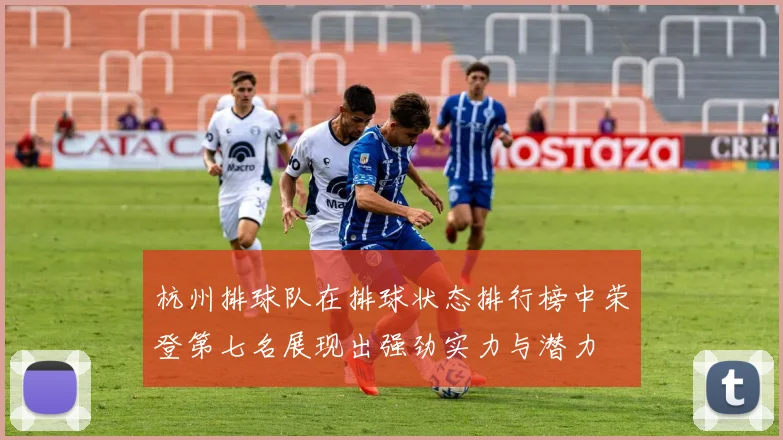 杭州排球队在排球状态排行榜中荣登第七名展现出强劲实力与潜力