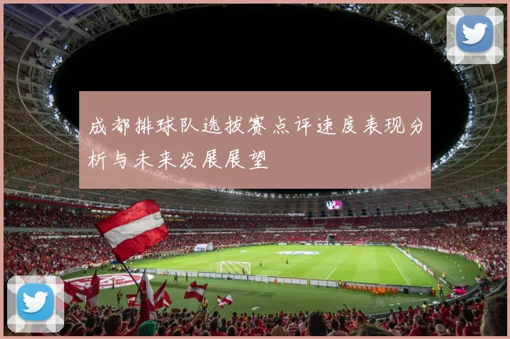 成都排球队选拔赛点评速度表现分析与未来发展展望