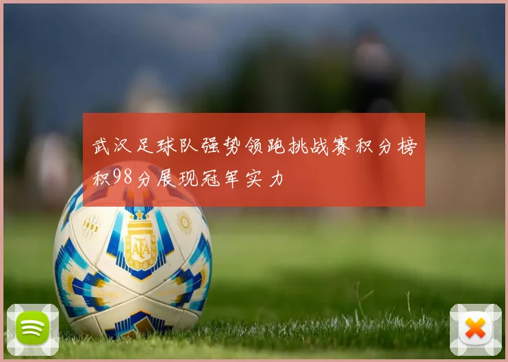 武汉足球队强势领跑挑战赛积分榜积98分展现冠军实力