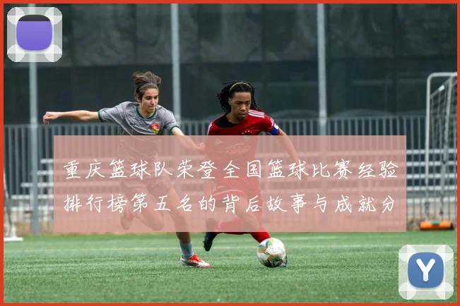 重庆篮球队荣登全国篮球比赛经验排行榜第五名的背后故事与成就分析