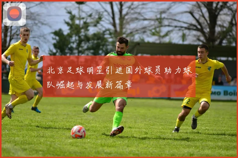 北京足球明星引进国外球员助力球队崛起与发展新篇章